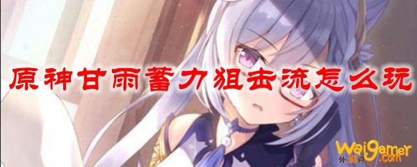 原神甘雨蓄力狙击流怎么玩