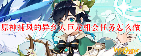 原神捕风的异乡人巨龙相会任务怎么做
