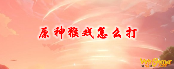 原神猴戏怎么打