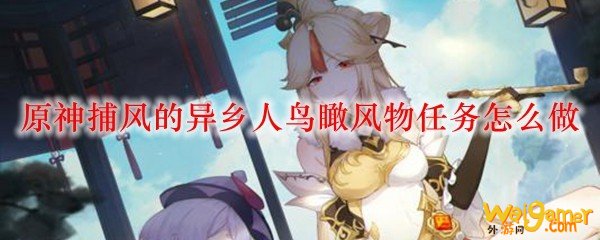 原神捕风的异乡人鸟瞰风物任务怎么做