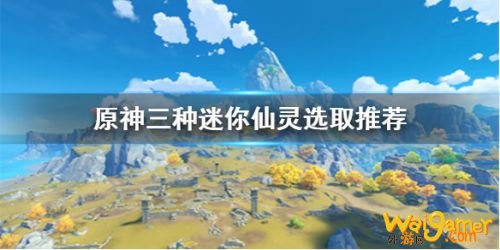 原神迷你仙灵选哪个好 迷你仙灵怎么选