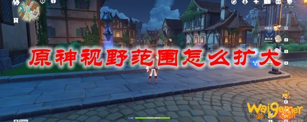 原神视野范围怎么扩大
