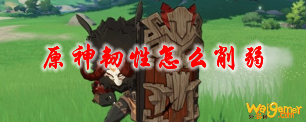 原神韧性怎么削弱