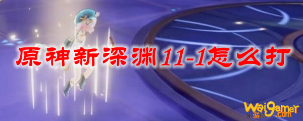 原神新深渊11-1怎么打