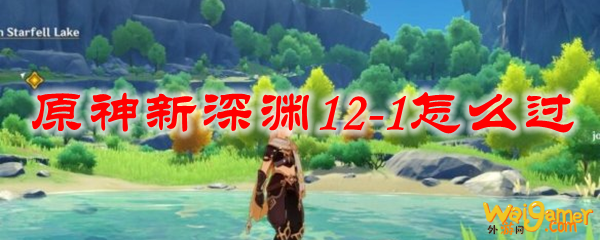 原神新深渊12-1怎么过