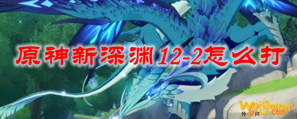 原神新深渊12-2怎么打