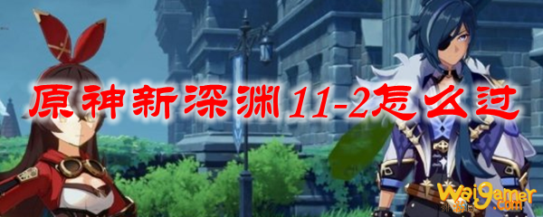 原神新深渊11-2怎么过