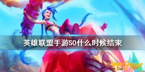 英雄联盟手游S0赛季结束时间 S0赛季奖励一览