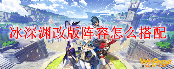原神冰深渊改版阵容怎么搭配