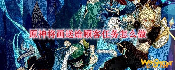 原神将画送给顾客任务怎么做