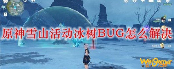 原神雪山活动冰树BUG怎么解决