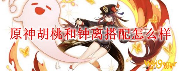 原神胡桃和钟离搭配怎么样