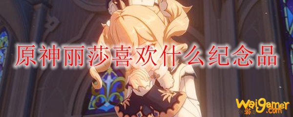 原神莉莎喜欢什么纪念品