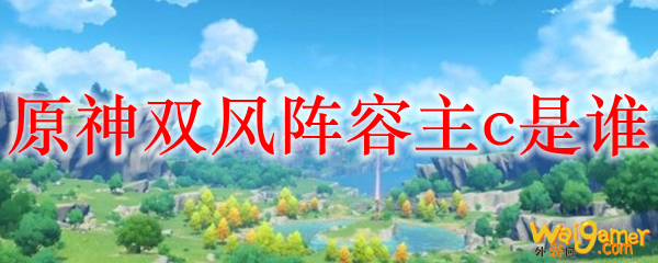 原神双风阵容主c是谁