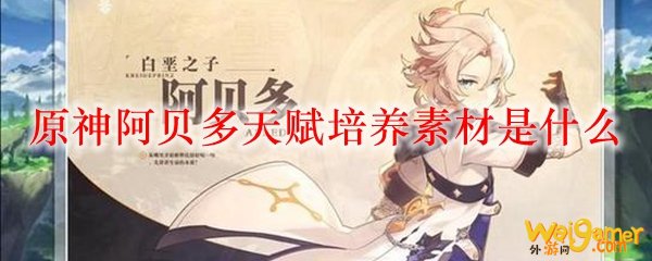 原神阿贝多天赋培养素材是什么