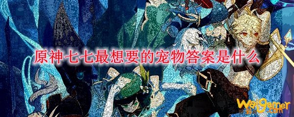 原神七七最想要的宠物答案是什么