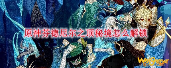 原神芬德尼尔之顶秘境怎么解锁