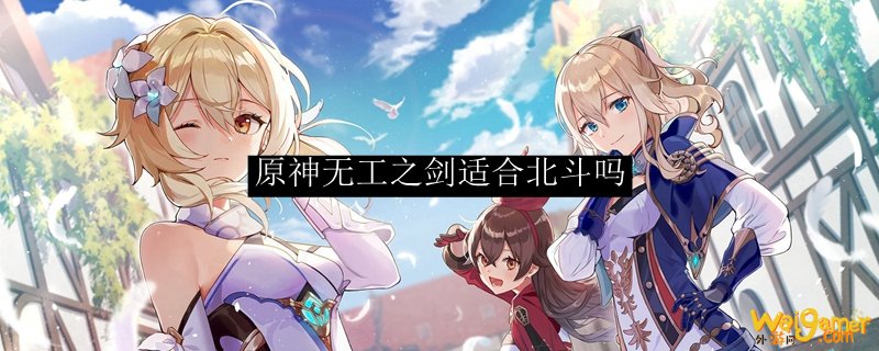 原神无工之剑适合北斗吗
