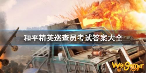 和平精英巡查员考试答案分享 和平精英巡查员考试全问题答案