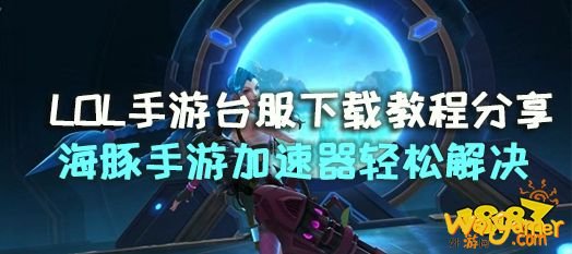 哪里可以下载英雄联盟手游台服？英雄联盟手游台服下载方法分享