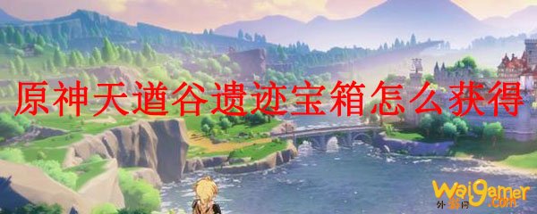 原神天遒谷遗迹宝箱怎么获得