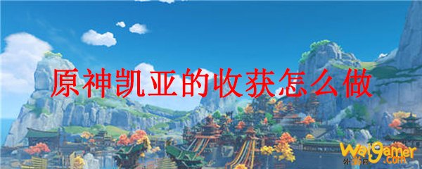 原神凯亚的收获怎么做