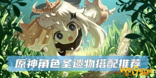 原神角色圣遗物怎么搭配?玩法攻略推荐! 原神角色圣遗物怎么搭配?玩法攻略推荐!