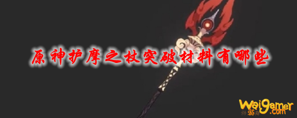 原神护摩之杖突破材料有哪些