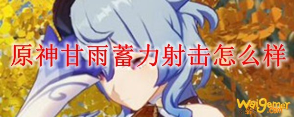 原神甘雨蓄力射击怎么样