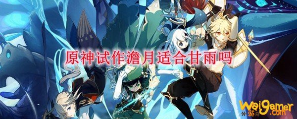 原神试作澹月适合甘雨吗
