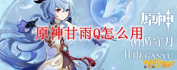 原神甘雨Q怎么用