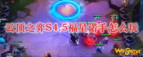 云顶之弈S4.5福星诺手怎么玩
