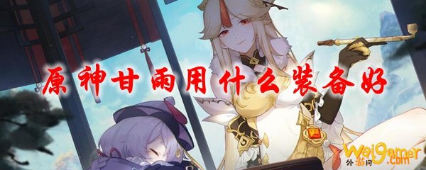 原神甘雨用什么装备好