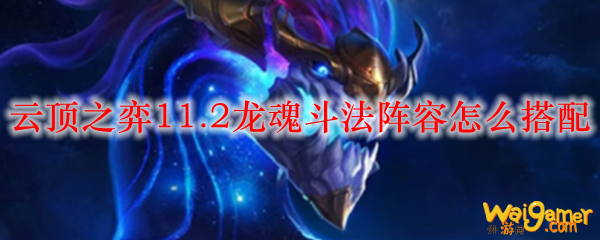 云顶之弈11.2龙魂斗法阵容怎么搭配