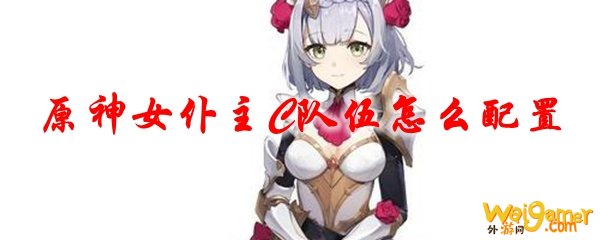 原神女仆主C队伍怎么配置