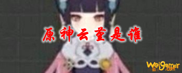 原神云堇是谁
