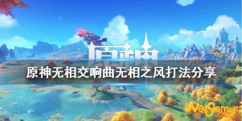 原神无相交响曲风系打法攻略 无相交响曲无相之风怎么打 原神无相交响曲风系打法攻略 无相交响曲无相之风怎么打
