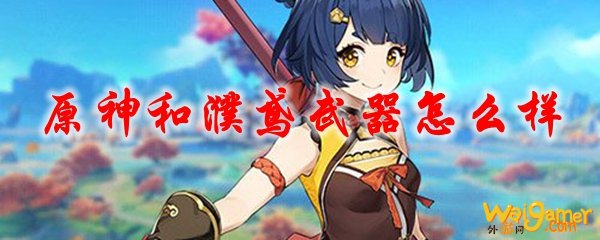 原神和濮鸢武器怎么样