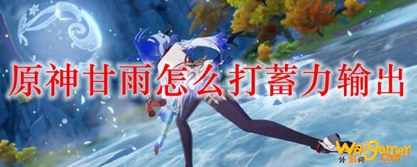 原神甘雨怎么打蓄力输出