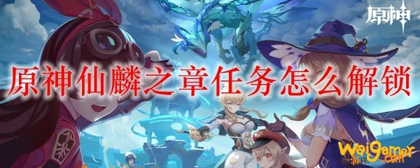 原神仙麟之章任务怎么解锁