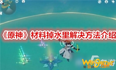 《原神》材料掉水里怎么办？材料掉水里解决方法技巧