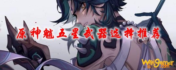 原神魈五星武器选择推荐