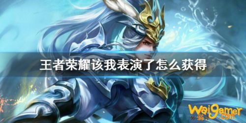 王者荣耀该我表演了语音怎么获得？该我表演了限时语音获得攻略