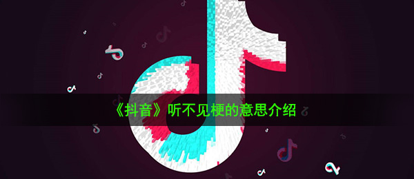 《抖音》听不见梗的意思介绍