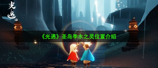 《光遇》圣岛季水之灵位置介绍
