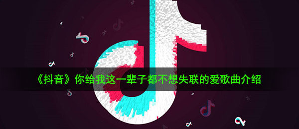 《抖音》你给我这一辈子都不想失联的爱歌曲介绍