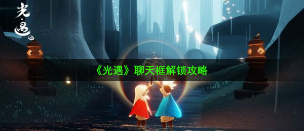 《光遇》聊天框解锁攻略