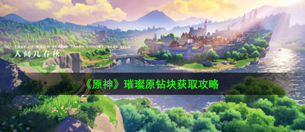 《原神》璀璨原钻块获取攻略