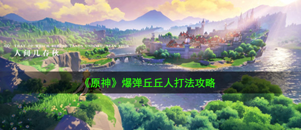 《原神》爆弹丘丘人打法攻略