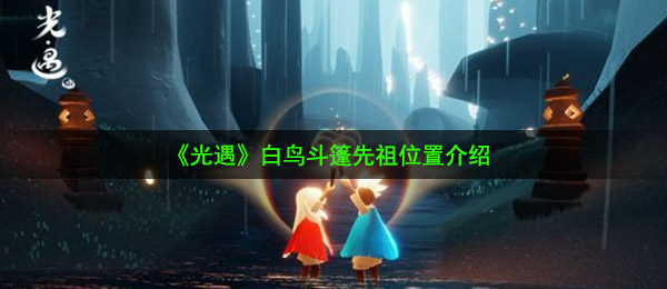 《光遇》白鸟斗篷先祖位置介绍